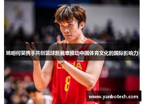 姚明何斐携手共创篮球新篇章推动中国体育文化的国际影响力