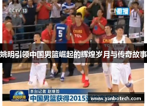 姚明引领中国男篮崛起的辉煌岁月与传奇故事