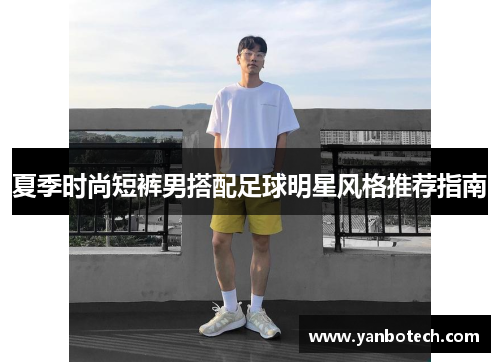 夏季时尚短裤男搭配足球明星风格推荐指南