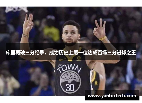 库里再破三分纪录，成为历史上第一位达成百场三分进球之王