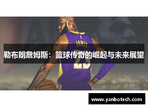 勒布朗詹姆斯：篮球传奇的崛起与未来展望