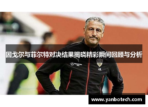 因戈尔与菲尔特对决结果揭晓精彩瞬间回顾与分析