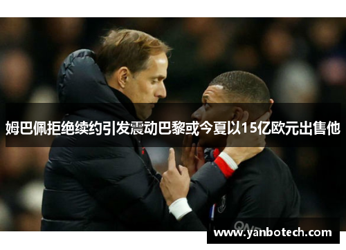 姆巴佩拒绝续约引发震动巴黎或今夏以15亿欧元出售他
