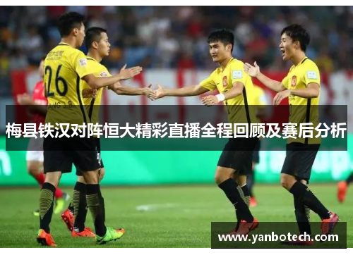 梅县铁汉对阵恒大精彩直播全程回顾及赛后分析