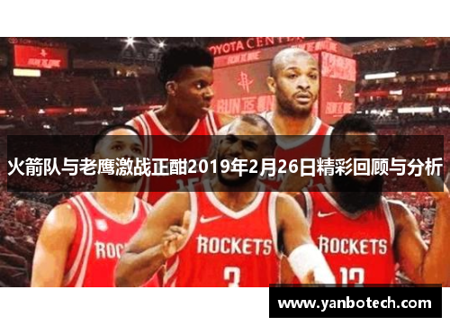 火箭队与老鹰激战正酣2019年2月26日精彩回顾与分析