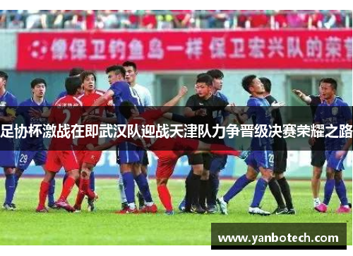 足协杯激战在即武汉队迎战天津队力争晋级决赛荣耀之路